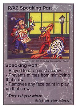 Need: 0    Want: 0    Have: 3 (+10)    Will Trade: 0    In Storage: 0              R/A2 ‑ Speaking Part ("Bring out your mimes,…)  Set: CC  Rarity: V2    Artist: Robert A. Kraus    
