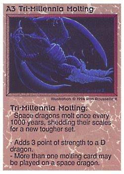 Need: 0 Want: 0 Have: 36 (+90) Will Trade: 32 In Storage: 28 A3 ‑ Tri‑Millennia Molting Set: PE Rarity: R1 Artist: Ron Rousselle II Need: 0 Want: 0 Have: 36 (+90) Will Trade: 32 In Storage: 28 A3 ‑ Tri‑Millennia Molting Set: PE Rarity: R1 Artist: Ron Rousselle II