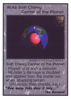 Need: 0    Want: 0    Have: 30    Will Trade: 24    In Storage: 17              R/A6 ‑ Soft Chewy Center of the Planet  Set: CC  Rarity: U    Artist: George T. Henne Jr.    