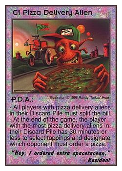 Need: 0    Want: 0    Have: 3 (+9)    Will Trade: 0    In Storage: 0              C1 ‑ Pizza Delivery Alien ‑ P.D.A. ("Hey, I ordered extra…)  Set: CC  Rarity: V4    Artist: Randy 'Tarkas' Hoar    