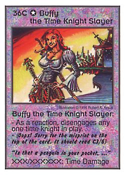 Need: 0    Want: 0    Have: 3 (+10)    Will Trade: 0    In Storage: 0              36C ‑ Buffy the Time Knight Slayer ("Is that a penguin in…)  Set: CC  Rarity: V1    Artist: Robert A. Kraus    