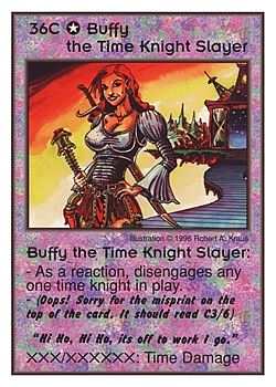 Need: 0    Want: 0    Have: 3 (+10)    Will Trade: 0    In Storage: 0              36C ‑ Buffy the Time Knight Slayer ("Hi Ho, Hi Ho, its off…)  Set: CC  Rarity: V4    Artist: Robert A. Kraus    