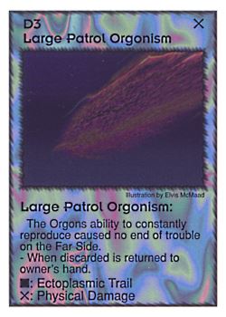 Need: 0    Want: 4    Have: 5    Will Trade: 0    In Storage: 0              D3 ‑ Large Patrol Orgonism  Set: GI  Rarity: U1    Artist: Elvis McMaad    