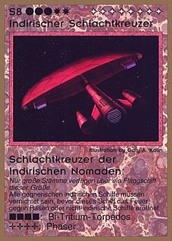 Need: 0 Want: 0 Have: 16 (+8) Will Trade: 14 In Storage: 1 S8 ‑ Indirigan Battlecruiser ‑ Indirigan Nomads Battlecruiser (Indirischer Schlachtkreuzer ‑ Schlatchtkreuzer der Indirischen Nomaden) Set: GGB Rarity: R1 Artist: Gary A. Kalin Need: 0 Want: 0 Have: 16 (+8) Will Trade: 14 In Storage: 1 S8 ‑ Indirigan Battlecruiser ‑ Indirigan Nomads Battlecruiser (Indirischer Schlachtkreuzer ‑ Schlatchtkreuzer der Indirischen Nomaden) Set: GGB Rarity: R1 Artist: Gary A. Kalin