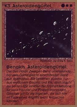 Need: 0 Want: 0 Have: 39 (+183) Will Trade: 35 In Storage: 25 K3 ‑ Asteroid Belt ‑ Benakis Asteroid Belt (Asteroidengürtel ‑ Benakis Asteroidengürtel) Set: GGB Rarity: C2 Artist: Gary A. Kalin Need: 0 Want: 0 Have: 39 (+183) Will Trade: 35 In Storage: 25 K3 ‑ Asteroid Belt ‑ Benakis Asteroid Belt (Asteroidengürtel ‑ Benakis Asteroidengürtel) Set: GGB Rarity: C2 Artist: Gary A. Kalin