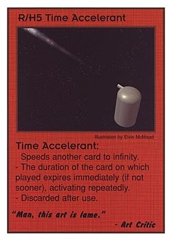 Need: 0    Want: 0    Have: 3    Will Trade: 0    In Storage: 0              R/H5 ‑ Time Accelerant ("Man, this art is lame."…)  Set: CC  Rarity: V4    Artist: Elvis McMaad    