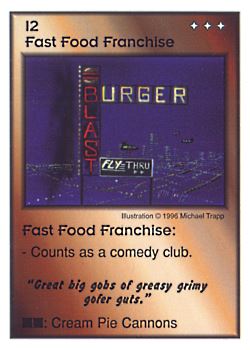 Need: 0    Want: 0    Have: 3 (+9)    Will Trade: 0    In Storage: 1              I2 ‑ Fast Food Franchise ("Great big gobs of greasy…)  Set: CC  Rarity: V1    Artist: Michael Trapp    