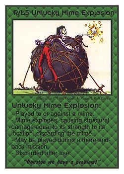 Need: 0    Want: 0    Have: 3 (+10)    Will Trade: 0    In Storage: 0              R/L5 ‑ Unlucky Mime Explosion ("Huston we have a problem!")  Set: CC  Rarity: V4    Artist: Robert A. Kraus    