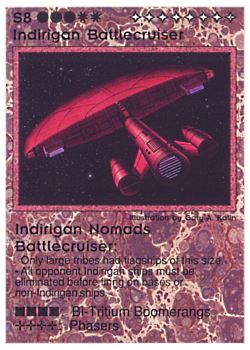 Need: 1    Want: 4    Have: 8    Will Trade: 0    In Storage: 0              S8 ‑ Indirigan Battlecruiser ‑ Indirigan Nomads Battlecruiser (Grand Chieftain)  Set: PE  Rarity: V1    Artist: Gary A. Kalin    