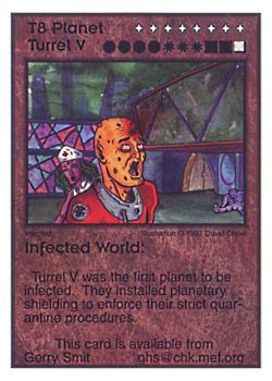Need: 0    Want: 11    Have: 2    Will Trade: 0    In Storage: 0              T8 ‑ Planet Turrel V ‑ Infected World  Set: Pro6  Rarity: Pro6    Artist: David Chow    